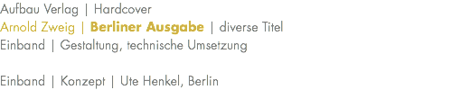 Aufbau Verlag | Hardcover Arnold Zweig | Berliner Ausgabe | diverse Titel Einband | Gestaltung, technische Umsetzung Einband | Konzept | Ute Henkel, Berlin 