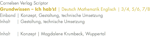 Cornelsen Verlag Scriptor Grundwissen – Ich hab’s! | Deutsch Mathematik Englisch | 3/4, 5/6, 7/8 Einband | Konzept, Gestaltung, technische Umsetzung Inhalt | Gestaltung, technische Umsetzung Inhalt | Konzept | Magdalene Krumbeck, Wuppertal 