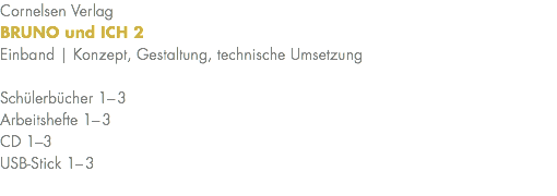 Cornelsen Verlag BRUNO und ICH 2 Einband | Konzept, Gestaltung, technische Umsetzung Schülerbücher 1–3 Arbeitshefte 1–3 CD 1–3 USB-Stick 1–3 