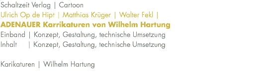 Schaltzeit Verlag | Cartoon Ulrich Op de Hipt | Matthias Krüger | Walter Fekl |  ADENAUER Karrikaturen von Wilhelm Hartung Einband | Konzept, Gestaltung, technische Umsetzung Inhalt | Konzept, Gestaltung, technische Umsetzung Karikaturen | Wilhelm Hartung 